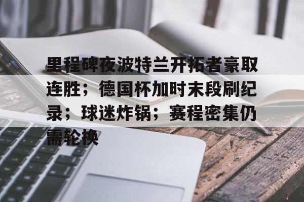 里程碑夜波特兰开拓者豪取连胜；德国杯加时末段刷纪录；球迷炸锅；赛程密集仍需轮换的简单介绍-问鼎体育入口